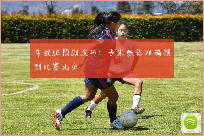 年波胆预测技巧:专家教你准确预测比赛比分