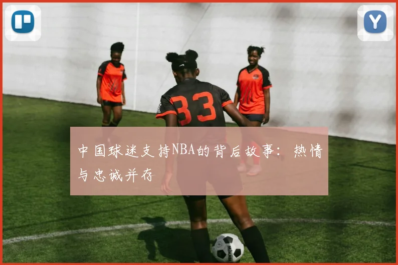 中国球迷支持NBA的背后故事：热情与忠诚并存