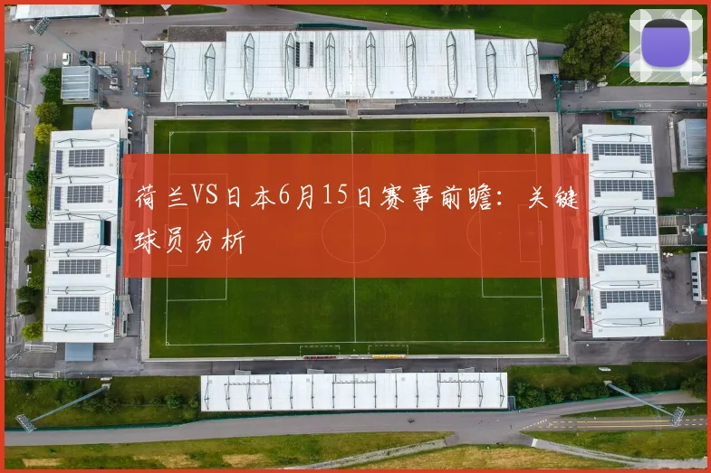 荷兰VS日本6月15日赛事前瞻:关键球员分析
