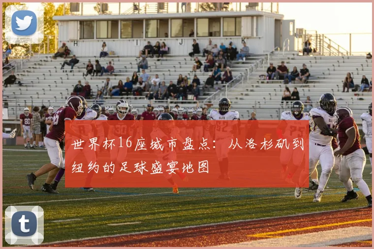 世界杯16座城市盘点：从洛杉矶到纽约的足球盛宴地图