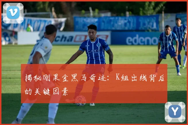 揭秘刚果金黑马奇迹:K组出线背后的关键因素