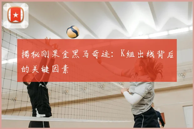 揭秘刚果金黑马奇迹：K组出线背后的关键因素