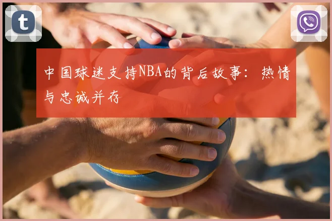 中国球迷支持NBA的背后故事：热情与忠诚并存