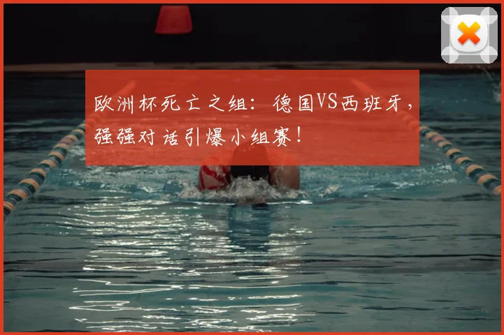 欧洲杯死亡之组:德国VS西班牙,强强对话引爆小组赛!
