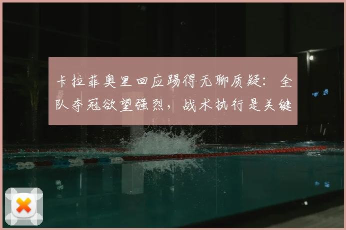 卡拉菲奥里回应踢得无聊质疑：全队夺冠欲望强烈，战术执行是关键