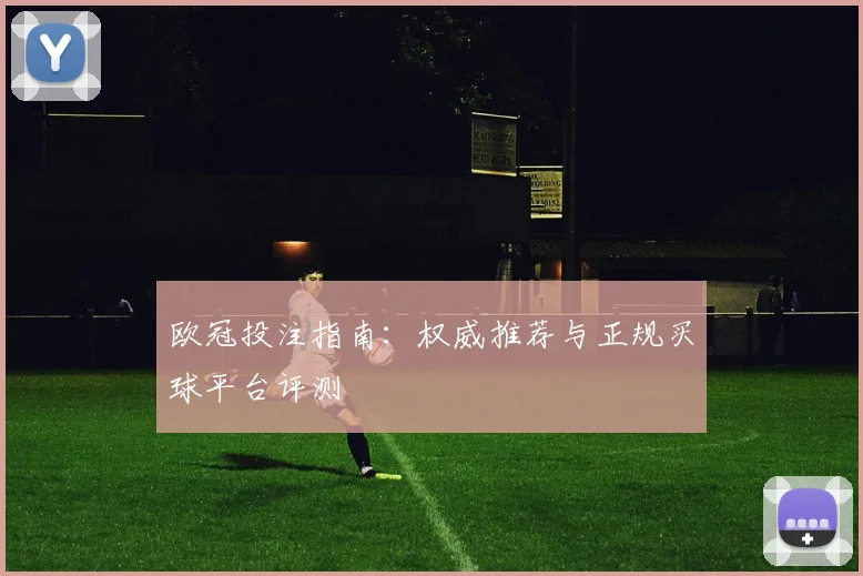 欧冠投注指南：权威推荐与正规买球平台评测