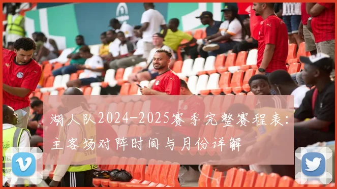 湖人队2024-2025赛季完整赛程表：主客场对阵时间与月份详解