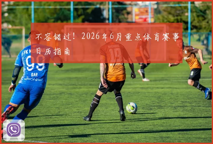 不容错过！2026年6月重点体育赛事日历指南