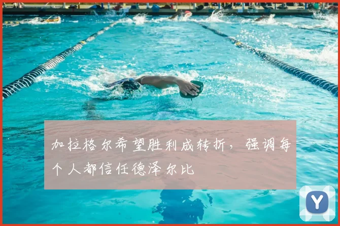 加拉格尔希望胜利成转折，强调每个人都信任德泽尔比