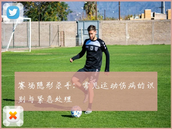 赛场隐形杀手：常见运动伤病的识别与紧急处理