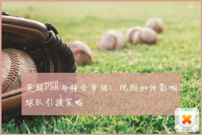 英超PSR与转会市场：规则如何影响球队引援策略