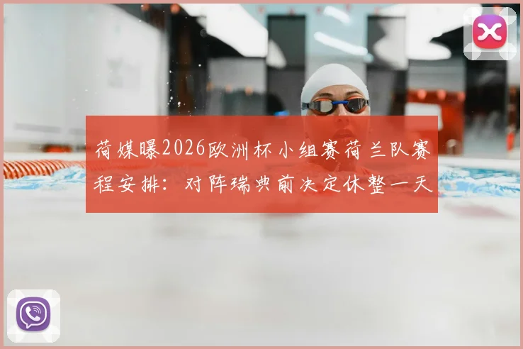 荷媒曝2026欧洲杯小组赛荷兰队赛程安排:对阵瑞典前决定休整一天,备战策略引热议