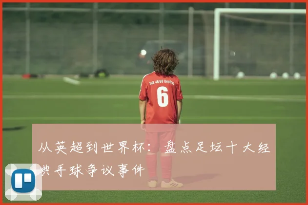 从英超到世界杯：盘点足坛十大经典手球争议事件