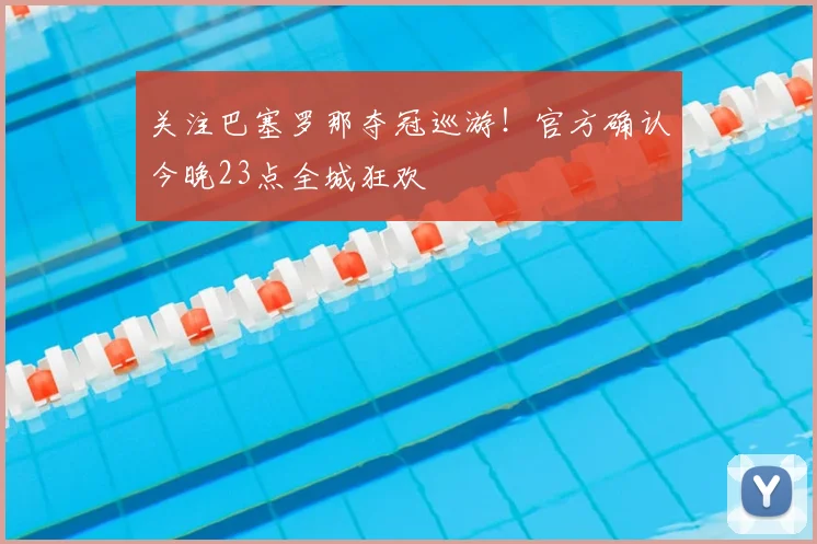 关注巴塞罗那夺冠巡游！官方确认今晚23点全城狂欢