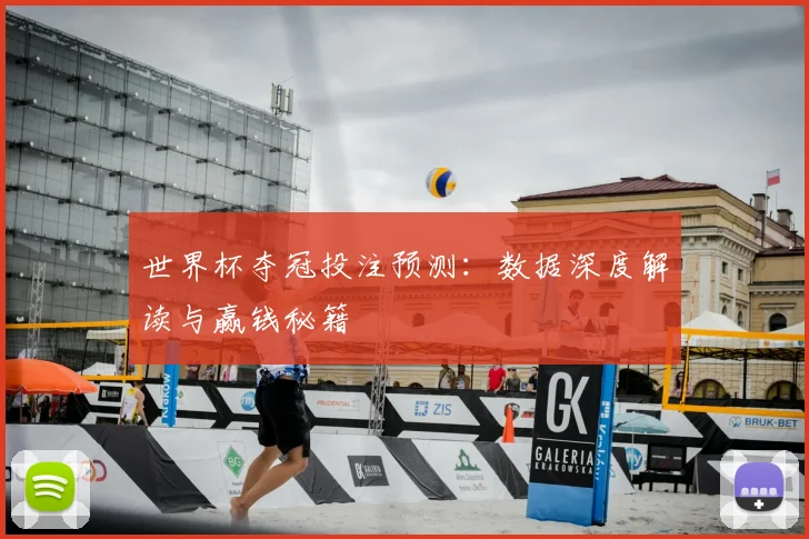 世界杯夺冠投注预测：数据深度解读与赢钱秘籍