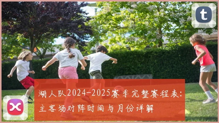 湖人队2024-2025赛季完整赛程表：主客场对阵时间与月份详解
